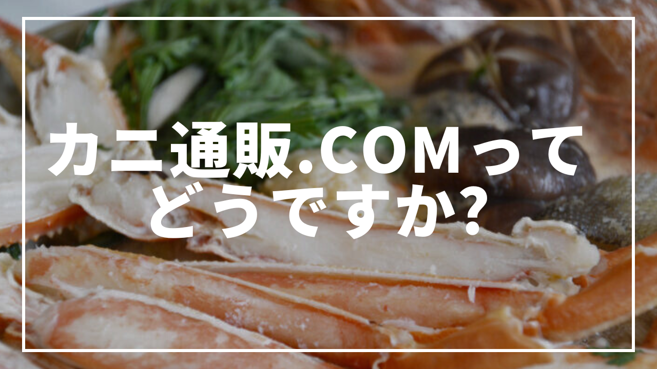 カニ通販.comってどうですか?